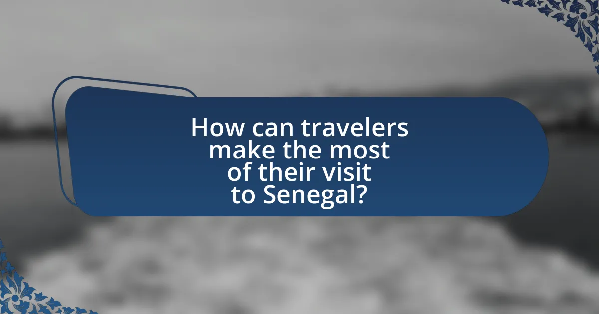 How can travelers make the most of their visit to Senegal?