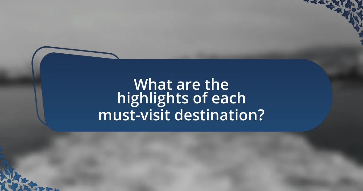 What are the highlights of each must-visit destination?